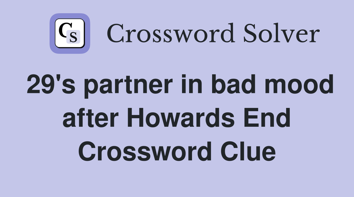 29's partner in bad mood after Howards End Crossword Clue Answers